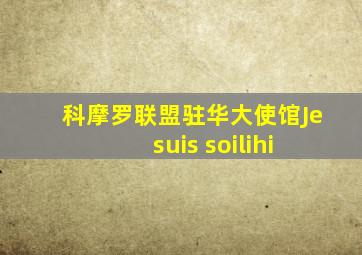 科摩罗联盟驻华大使馆Je suis soilihi